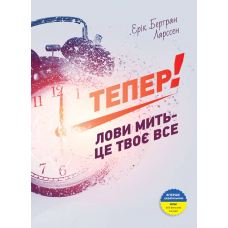 Тепер! Лови мить - це твоє все / Ерік Бертран Ларссен