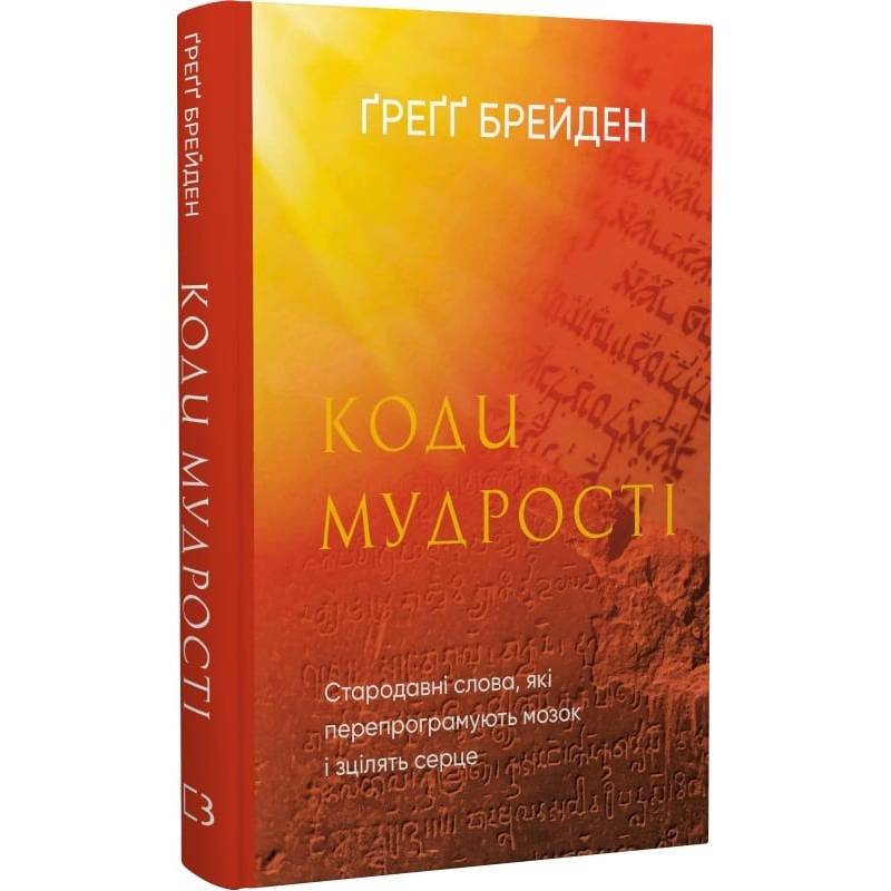 Коди мудрості. Стародавні слова, які перепрограмують мозок і зцілять серце / Ґреґґ Брейден